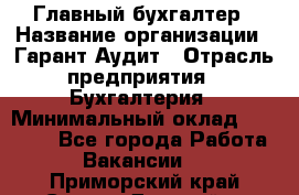 Главный бухгалтер › Название организации ­ Гарант Аудит › Отрасль предприятия ­ Бухгалтерия › Минимальный оклад ­ 35 000 - Все города Работа » Вакансии   . Приморский край,Спасск-Дальний г.